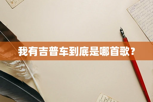 我有吉普车到底是哪首歌？
