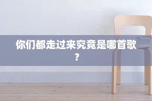 你们都走过来究竟是哪首歌？