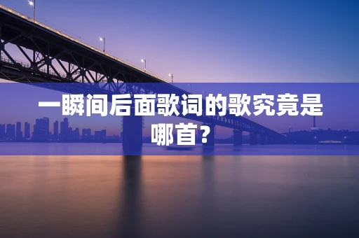 一瞬间后面歌词的歌究竟是哪首？