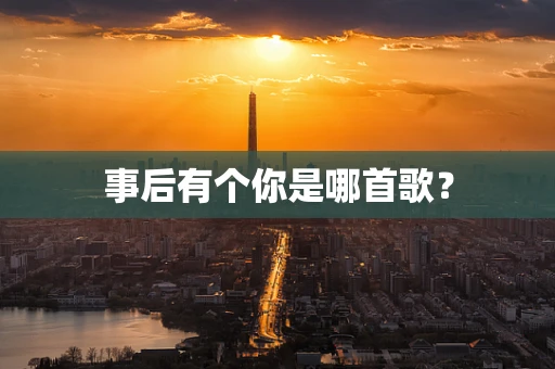 事后有个你是哪首歌？